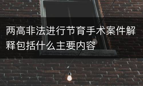 两高非法进行节育手术案件解释包括什么主要内容