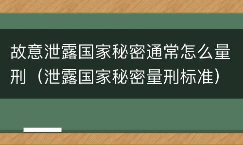 故意泄露国家秘密通常怎么量刑（泄露国家秘密量刑标准）