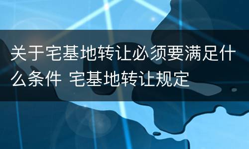 关于宅基地转让必须要满足什么条件 宅基地转让规定