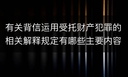 有关背信运用受托财产犯罪的相关解释规定有哪些主要内容