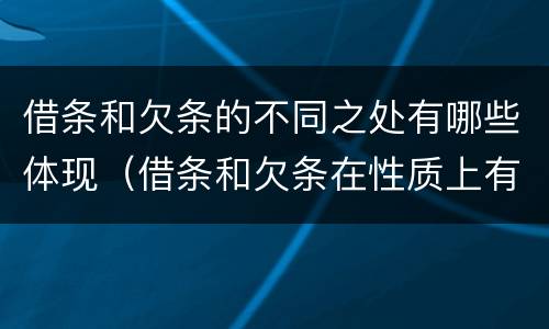 借条和欠条的不同之处有哪些体现（借条和欠条在性质上有哪些不同）