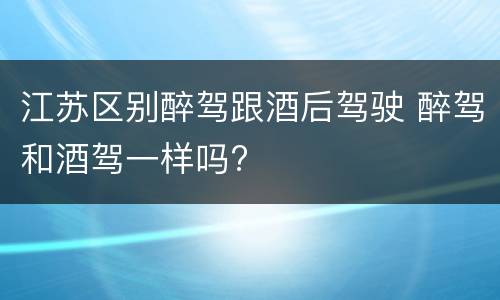 江苏区别醉驾跟酒后驾驶 醉驾和酒驾一样吗?