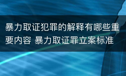 暴力取证犯罪的解释有哪些重要内容 暴力取证罪立案标准