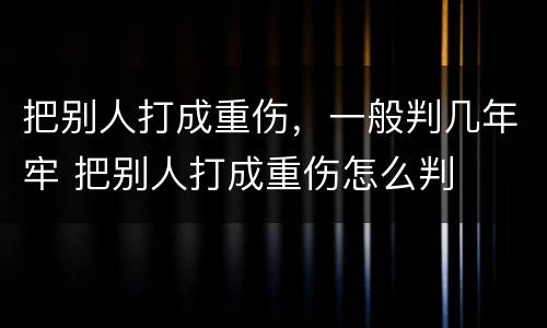 把别人打成重伤，一般判几年牢 把别人打成重伤怎么判