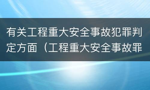 有关工程重大安全事故犯罪判定方面（工程重大安全事故罪的说法）