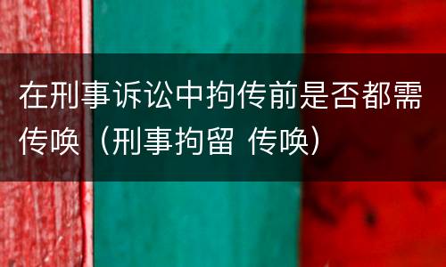 在刑事诉讼中拘传前是否都需传唤（刑事拘留 传唤）