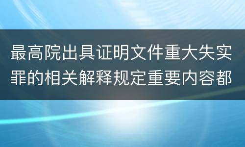 最高院出具证明文件重大失实罪的相关解释规定重要内容都有哪些