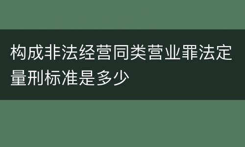 构成非法经营同类营业罪法定量刑标准是多少