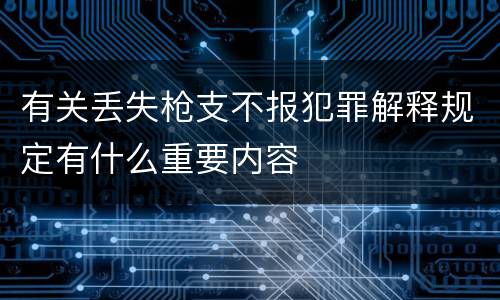 有关丢失枪支不报犯罪解释规定有什么重要内容