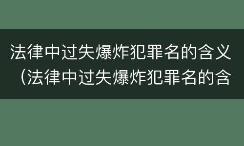 法律中过失爆炸犯罪名的含义（法律中过失爆炸犯罪名的含义是什么）