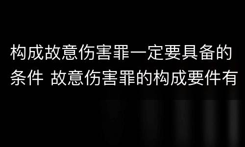 构成故意伤害罪一定要具备的条件 故意伤害罪的构成要件有哪些