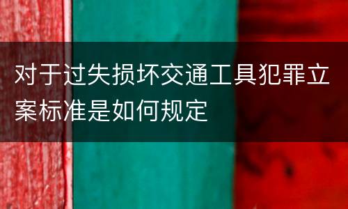 对于过失损坏交通工具犯罪立案标准是如何规定