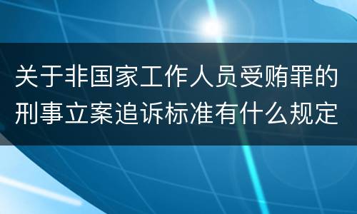 关于非国家工作人员受贿罪的刑事立案追诉标准有什么规定