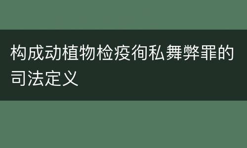 构成动植物检疫徇私舞弊罪的司法定义