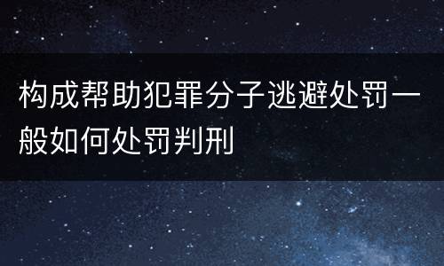 构成帮助犯罪分子逃避处罚一般如何处罚判刑