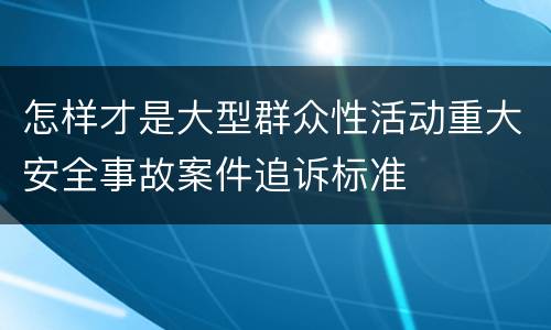 怎样才是大型群众性活动重大安全事故案件追诉标准