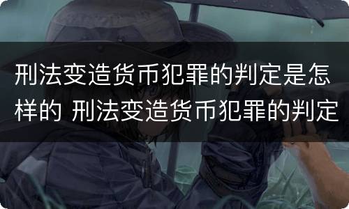 刑法变造货币犯罪的判定是怎样的 刑法变造货币犯罪的判定是怎样的规定