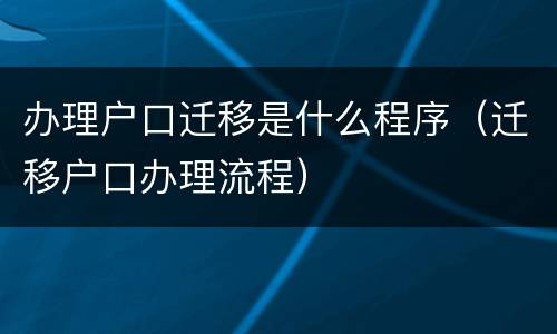 办理户口迁移是什么程序（迁移户口办理流程）