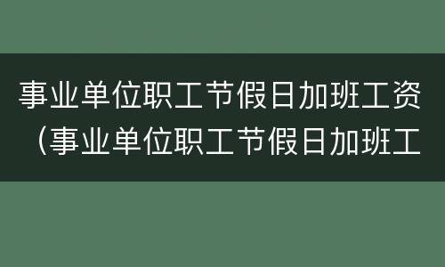 事业单位职工节假日加班工资（事业单位职工节假日加班工资标准）