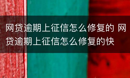 网贷逾期上征信怎么修复的 网贷逾期上征信怎么修复的快