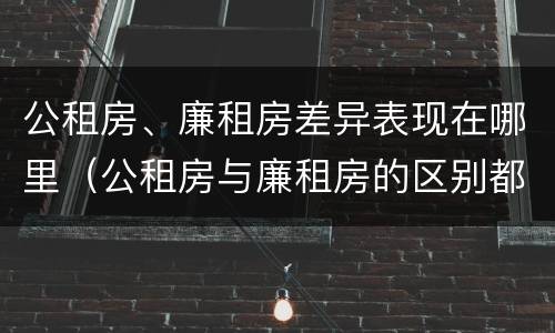 公租房、廉租房差异表现在哪里（公租房与廉租房的区别都在此,别再搞错了!）