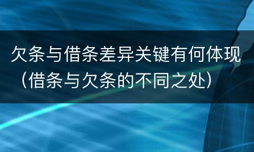 欠条与借条差异关键有何体现（借条与欠条的不同之处）