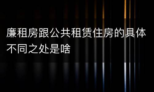 廉租房跟公共租赁住房的具体不同之处是啥