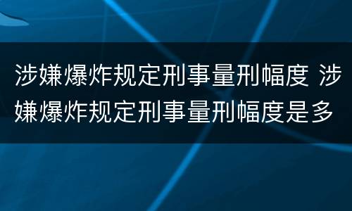 涉嫌爆炸规定刑事量刑幅度 涉嫌爆炸规定刑事量刑幅度是多少