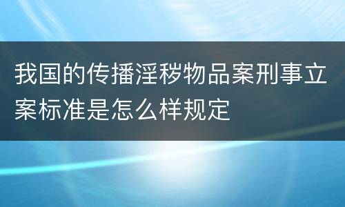 我国的传播淫秽物品案刑事立案标准是怎么样规定