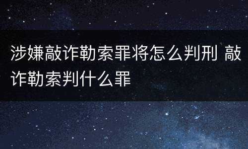 涉嫌敲诈勒索罪将怎么判刑 敲诈勒索判什么罪