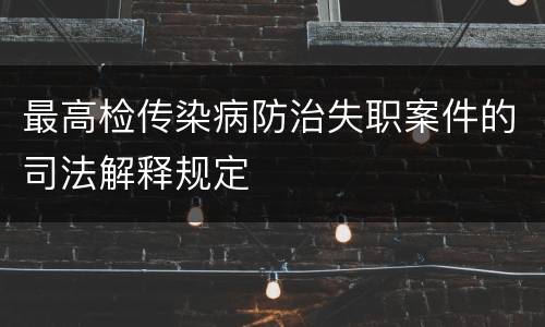 最高检传染病防治失职案件的司法解释规定