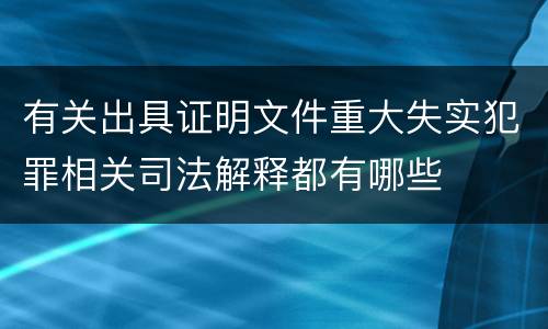 有关出具证明文件重大失实犯罪相关司法解释都有哪些