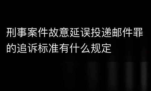 刑事案件故意延误投递邮件罪的追诉标准有什么规定