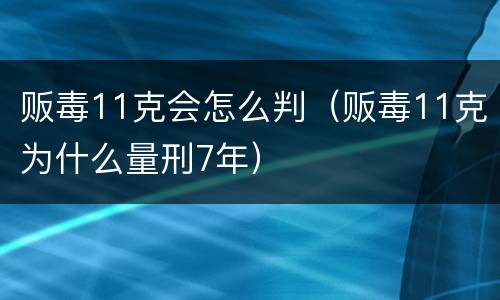 贩毒11克会怎么判（贩毒11克为什么量刑7年）