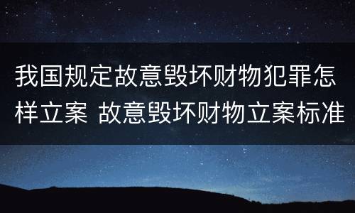 我国规定故意毁坏财物犯罪怎样立案 故意毁坏财物立案标准2000