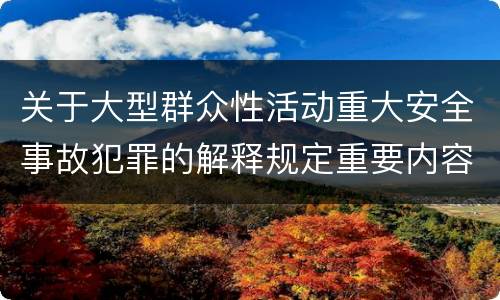 关于大型群众性活动重大安全事故犯罪的解释规定重要内容包括什么