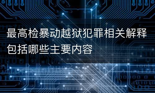 最高检暴动越狱犯罪相关解释包括哪些主要内容