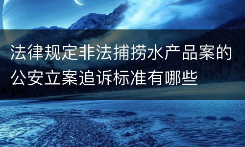 法律规定非法捕捞水产品案的公安立案追诉标准有哪些