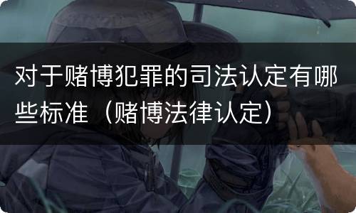 对于赌博犯罪的司法认定有哪些标准（赌博法律认定）