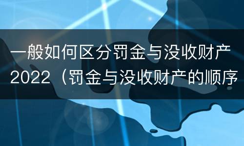 一般如何区分罚金与没收财产2022（罚金与没收财产的顺序）