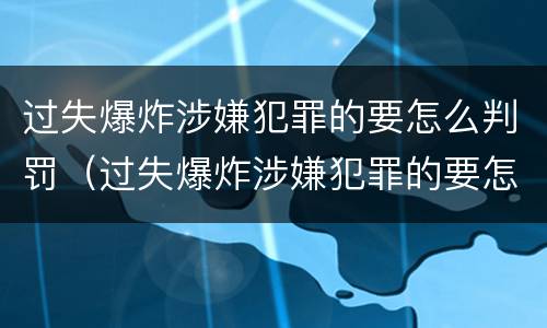 过失爆炸涉嫌犯罪的要怎么判罚（过失爆炸涉嫌犯罪的要怎么判罚呢）