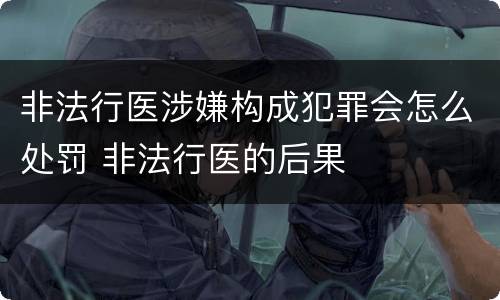 非法行医涉嫌构成犯罪会怎么处罚 非法行医的后果