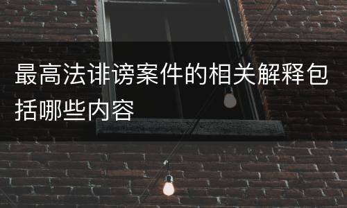 最高法诽谤案件的相关解释包括哪些内容