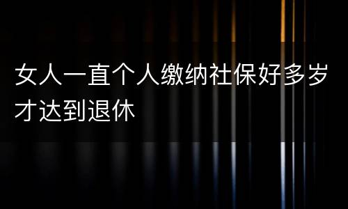 女人一直个人缴纳社保好多岁才达到退休