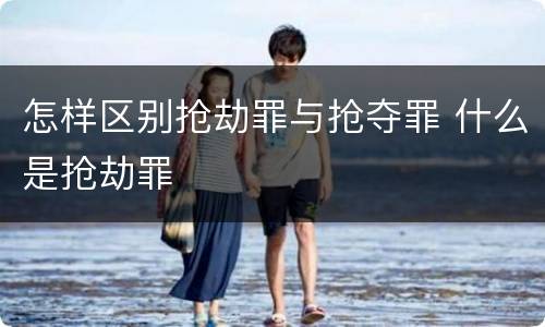 怎样区别抢劫罪与抢夺罪 什么是抢劫罪