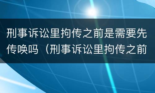 刑事诉讼里拘传之前是需要先传唤吗（刑事诉讼里拘传之前是需要先传唤吗为什么）