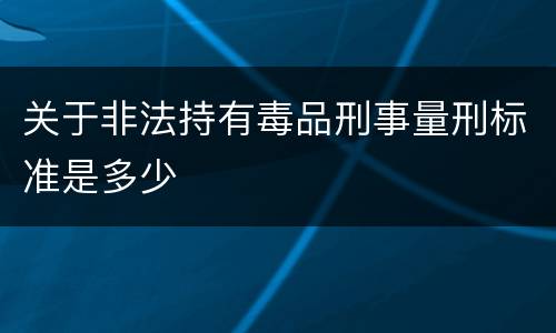 关于非法持有毒品刑事量刑标准是多少