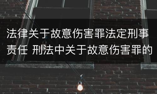 法律关于故意伤害罪法定刑事责任 刑法中关于故意伤害罪的相关规定