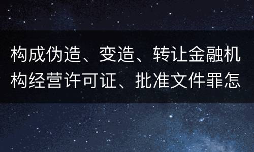 构成伪造、变造、转让金融机构经营许可证、批准文件罪怎么判刑