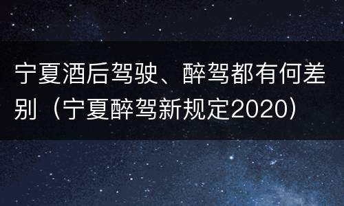 宁夏酒后驾驶、醉驾都有何差别（宁夏醉驾新规定2020）